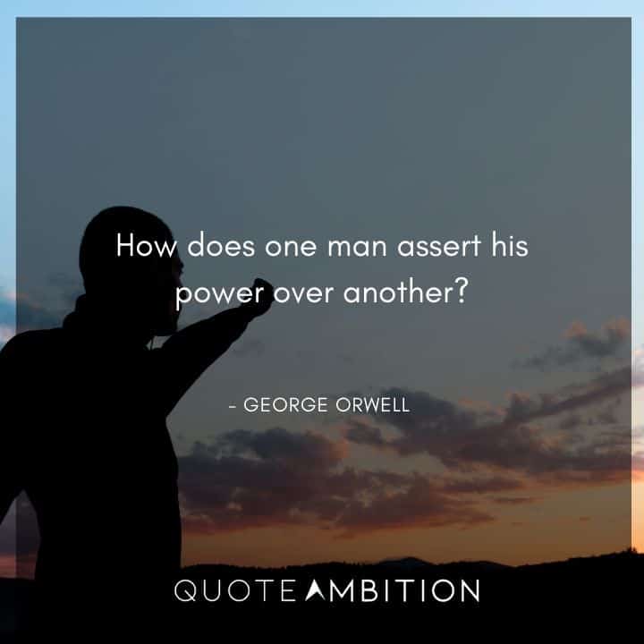 George Orwell Quote - How does one man assert his power over another?