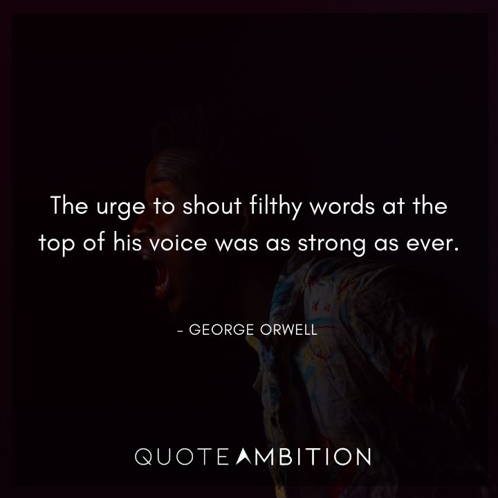 George Orwell Quote - The urge to shout filthy words at the top of his voice was as strong as ever.