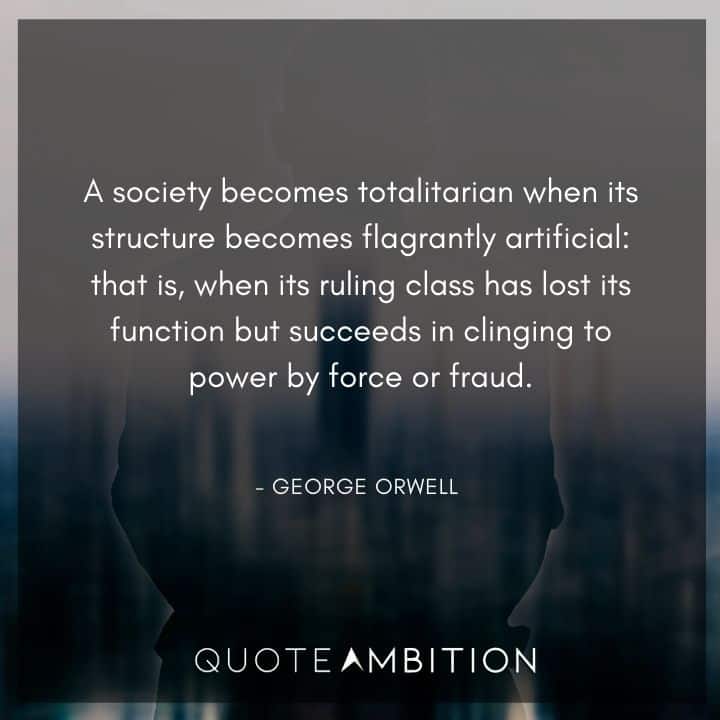 George Orwell Quote - A society becomes totalitarian
