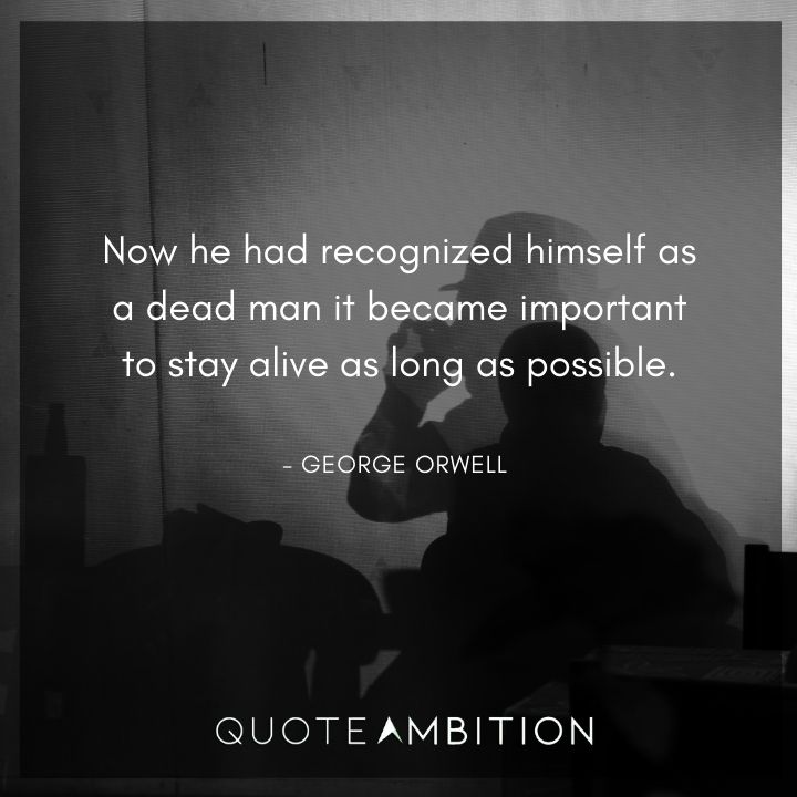 George Orwell Quote - Now he had recognized himself as a dead man it became important to stay alive as long as possible.