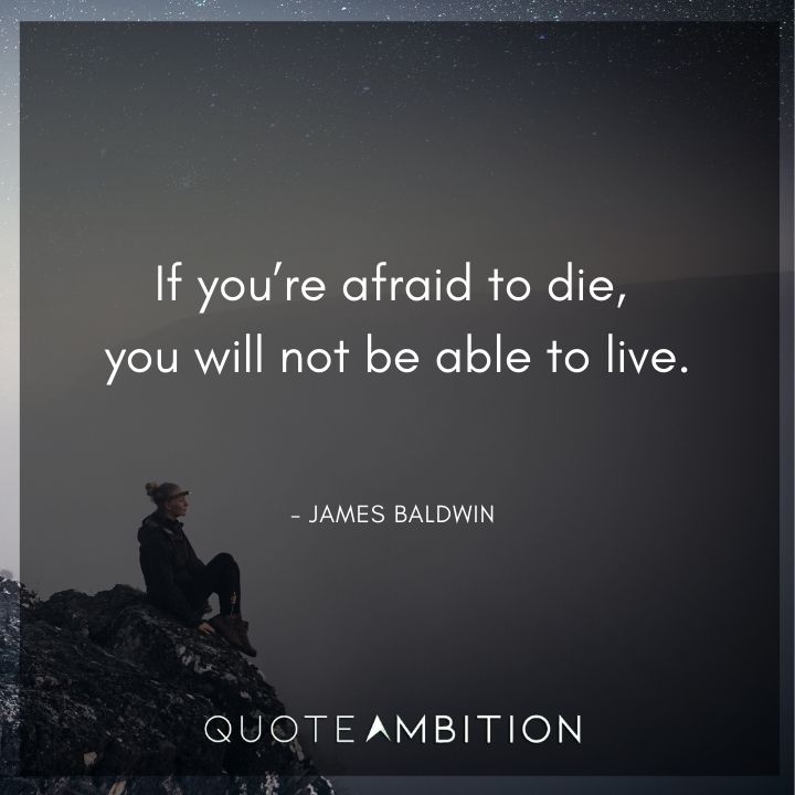 James Baldwin Quote - If you're afraid to die, you will not be able to live.