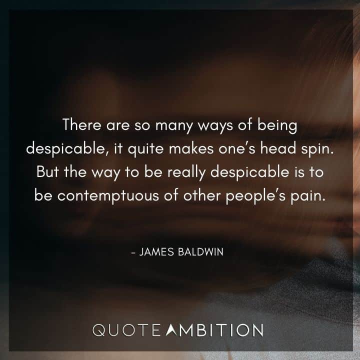 James Baldwin Quote - There are so many ways of being despicable, it quite makes one's head spin.