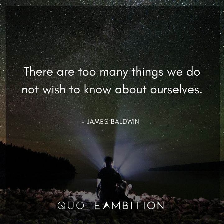 James Baldwin Quote - There are too many things we do not wish to know about ourselves.