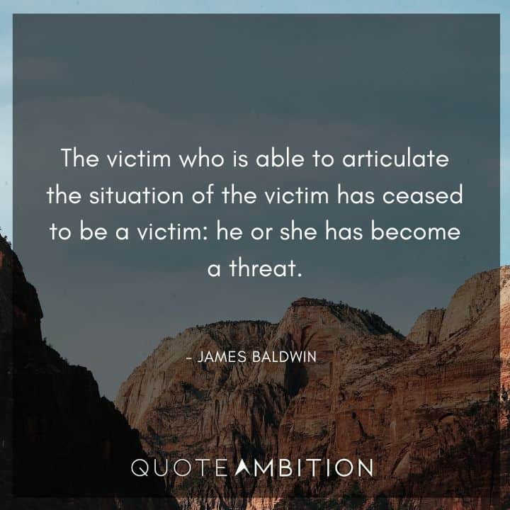 James Baldwin Quote - The victim who is able to articulate the situation of the victim has ceased to be a victim.