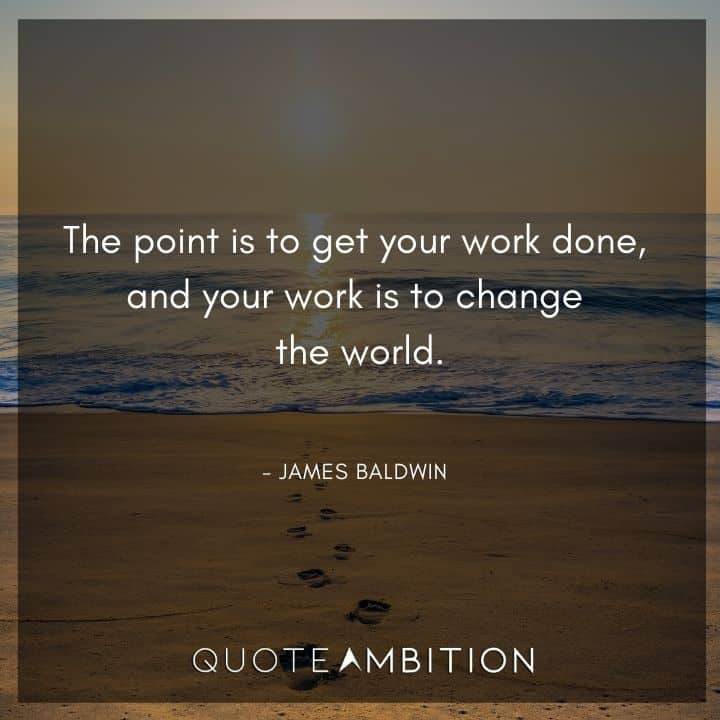 James Baldwin Quote - The point is to get your work done.