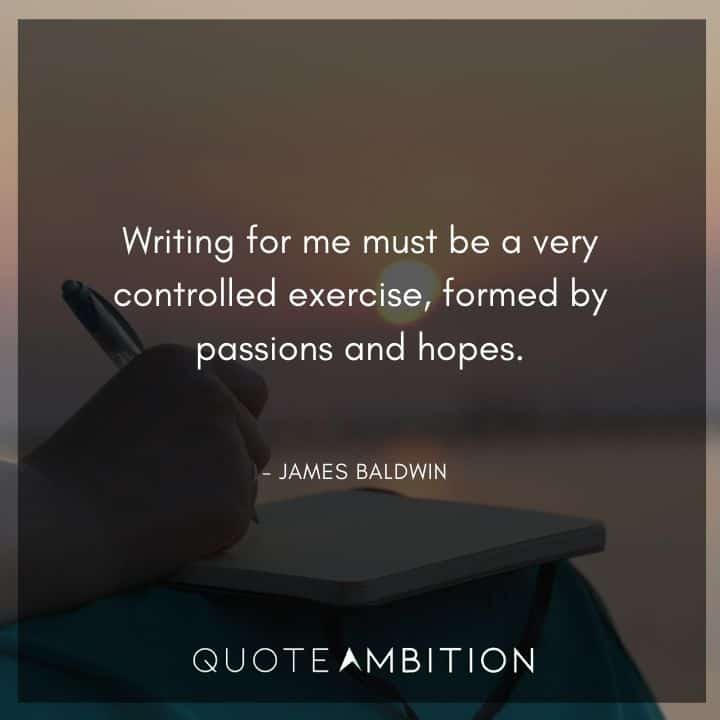 James Baldwin Quote - Writing for me must be a very controlled exercise.