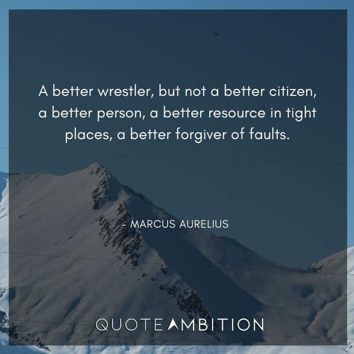 Marcus Aurelius Quote - A better wrestler, but not a better citizen, a better person, a better resource in tight places, a better forgiver of faults.