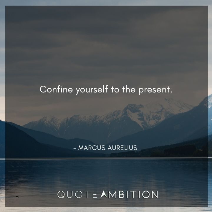 Marcus Aurelius Quote - Confine yourself to the present.