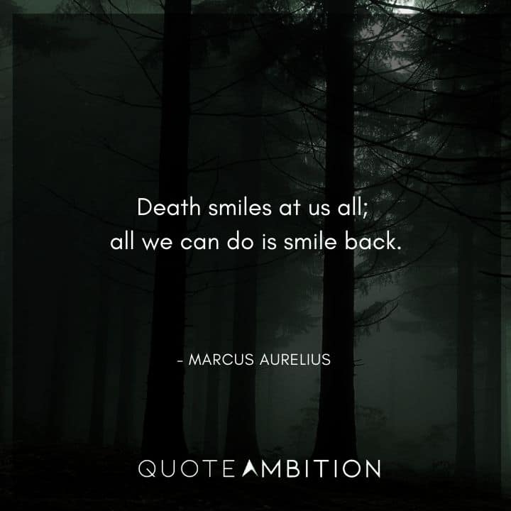 Marcus Aurelius Quote - Death smiles at us all; all we can do is smile back.