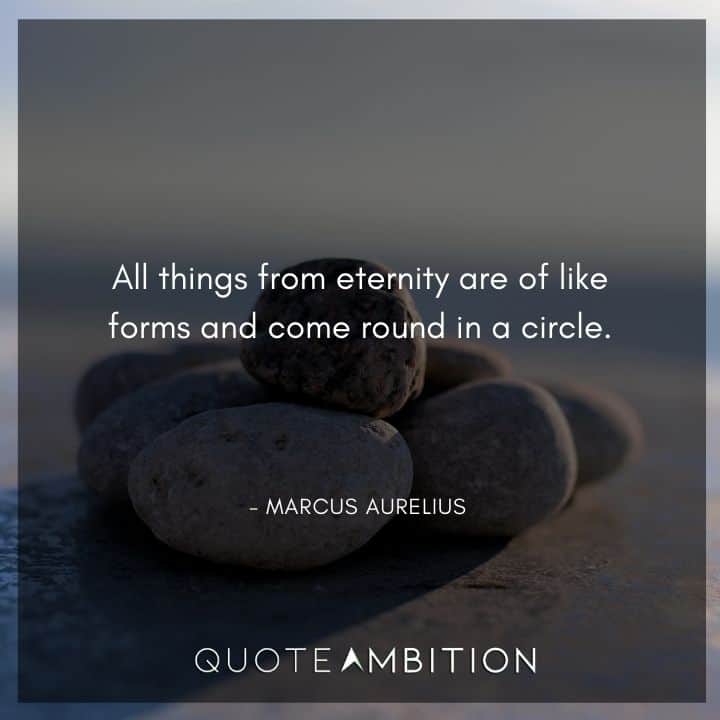 Marcus Aurelius Quote - All things from eternity are of like forms and come round in a circle.