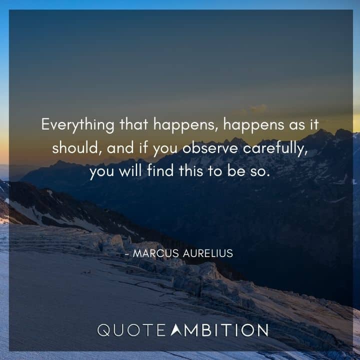 Marcus Aurelius Quote - Everything that happens, happens as it should, and if you observe carefully, you will find this to be so.
