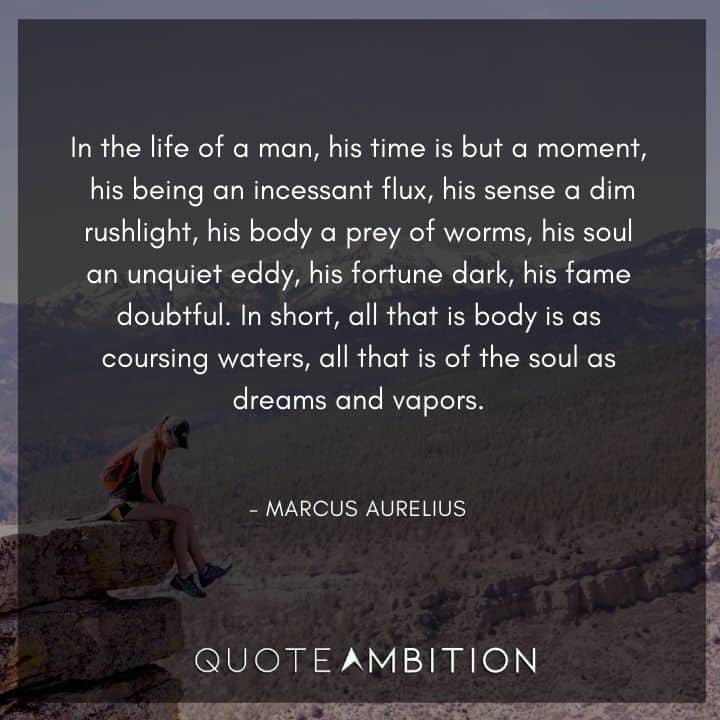 Marcus Aurelius Quote - In the life of a man, his time is but a moment, his being an incessant flux.