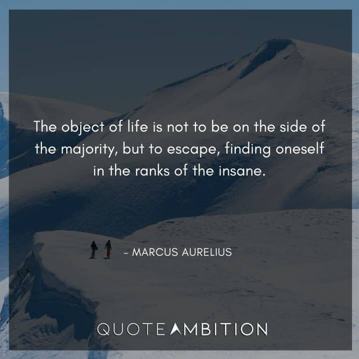 Marcus Aurelius Quote - The object of life is not to be on the side of the majority, but to escape, finding oneself in the ranks of the insane.