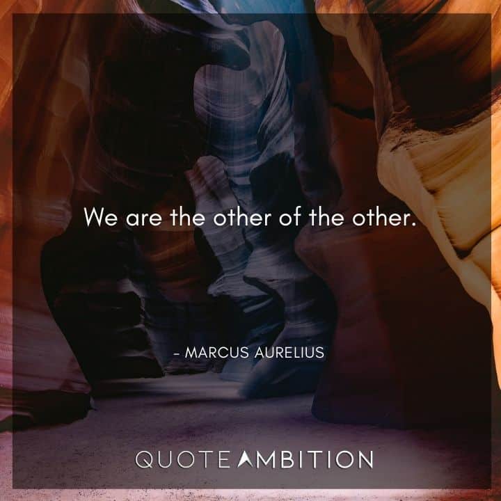 Marcus Aurelius Quote - We are the other of the other.