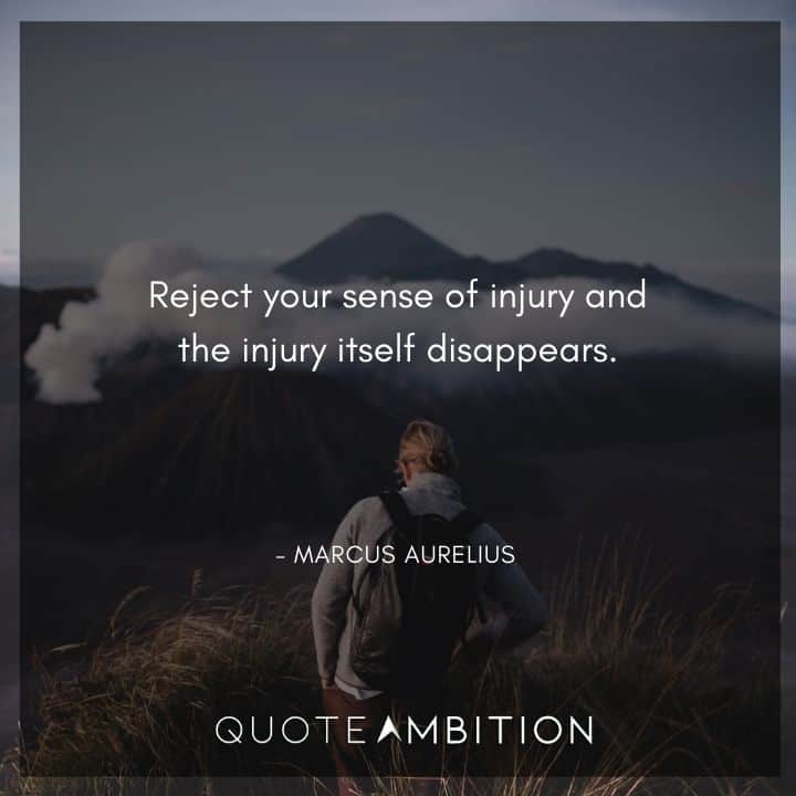 Marcus Aurelius Quote - Reject your sense of injury and the injury itself disappears.