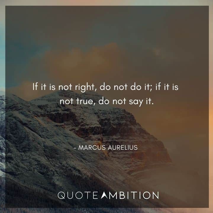Marcus Aurelius Quote - If it is not right, do not do it; if it is not true, do not say it.