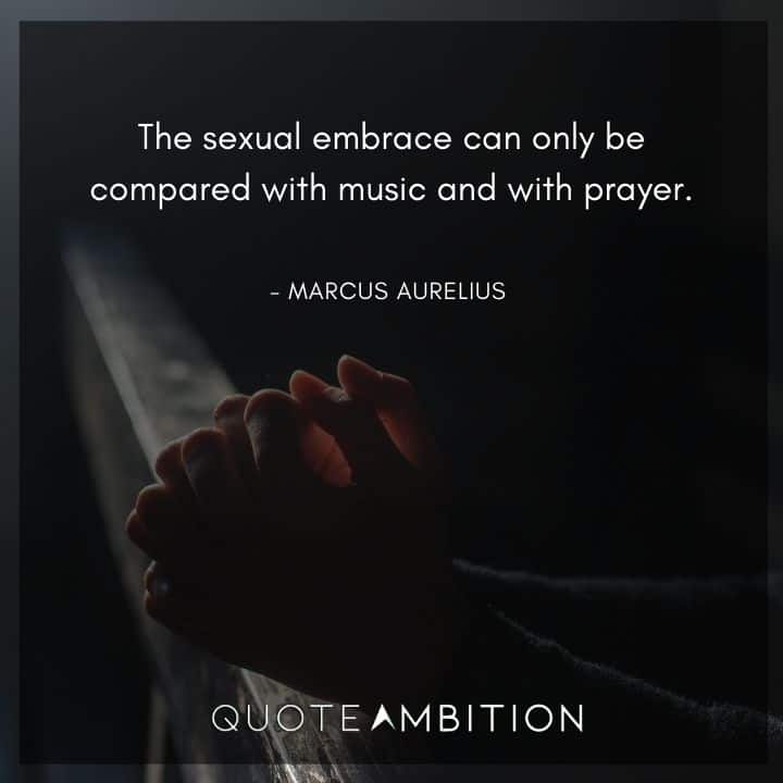 Marcus Aurelius Quote - The sexual embrace can only be compared with music and with prayer.