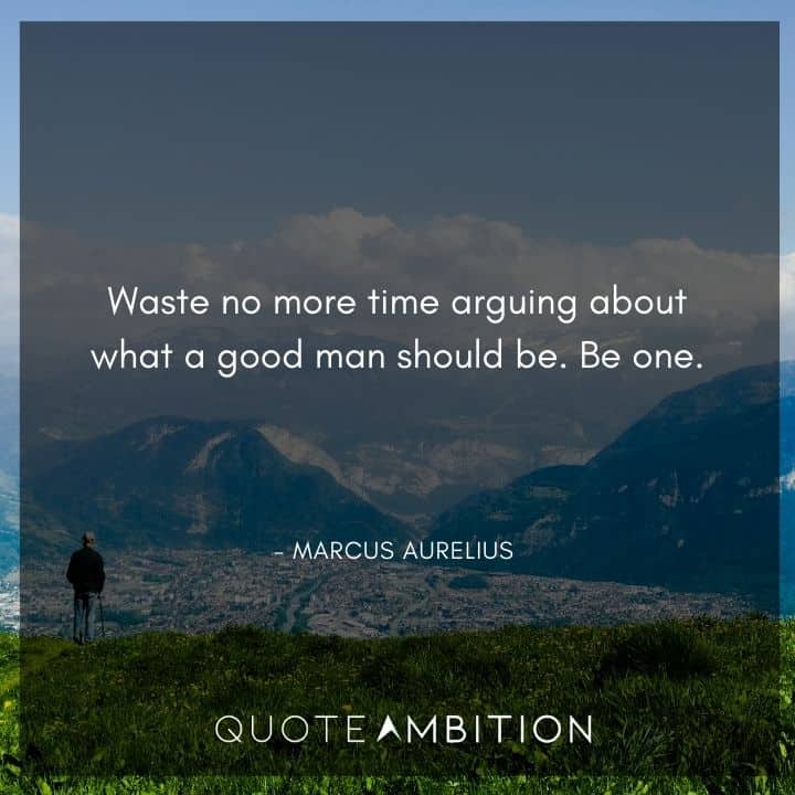 Marcus Aurelius Quote - Waste no more time arguing about what a good man should be.