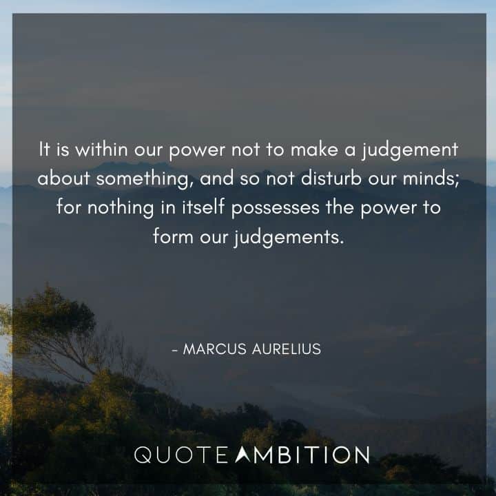 Marcus Aurelius Quote - It is within our power not to make a judgement about something, and so not disturb our minds.