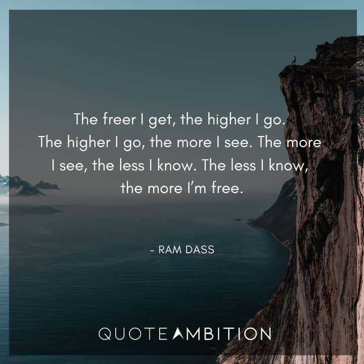 Ram Dass Quote - The freer I get, the higher I go.