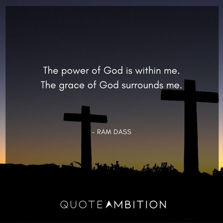 Ram Dass Quote - The power of God is within me. The grace of God surrounds me.