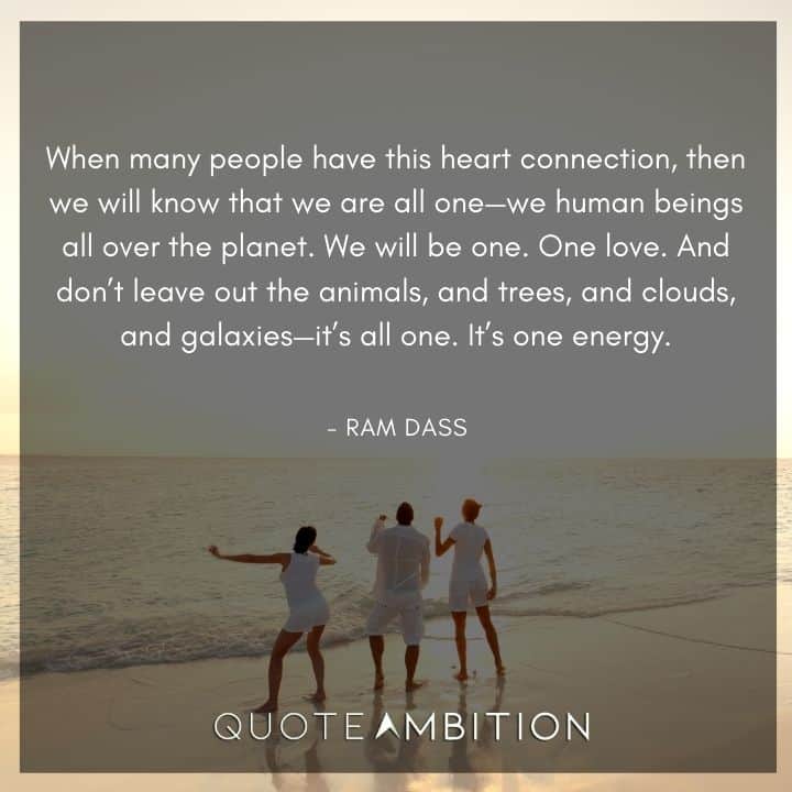 Ram Dass Quote - When many people have this heart connection, then we will know that we are all one we human beings all over the planet.