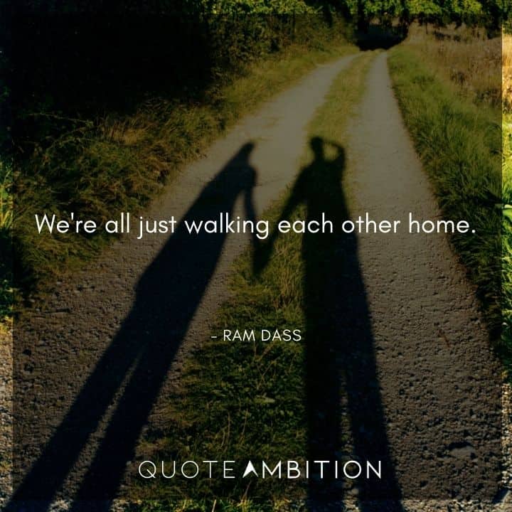 Ram Dass Quote - We're all just walking each other home.