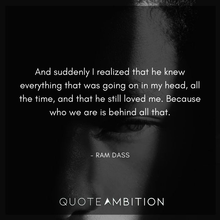 Ram Dass Quote - And suddenly I realized that he knew everything that was going on in my head.