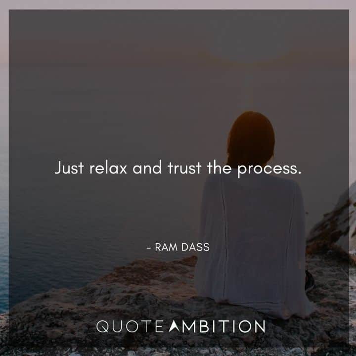 Ram Dass Quote - Just relax and trust the process.