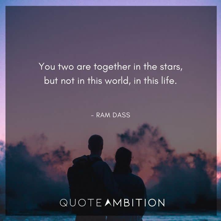 Ram Dass Quote - You two are together in the stars, but not in this world, in this life.