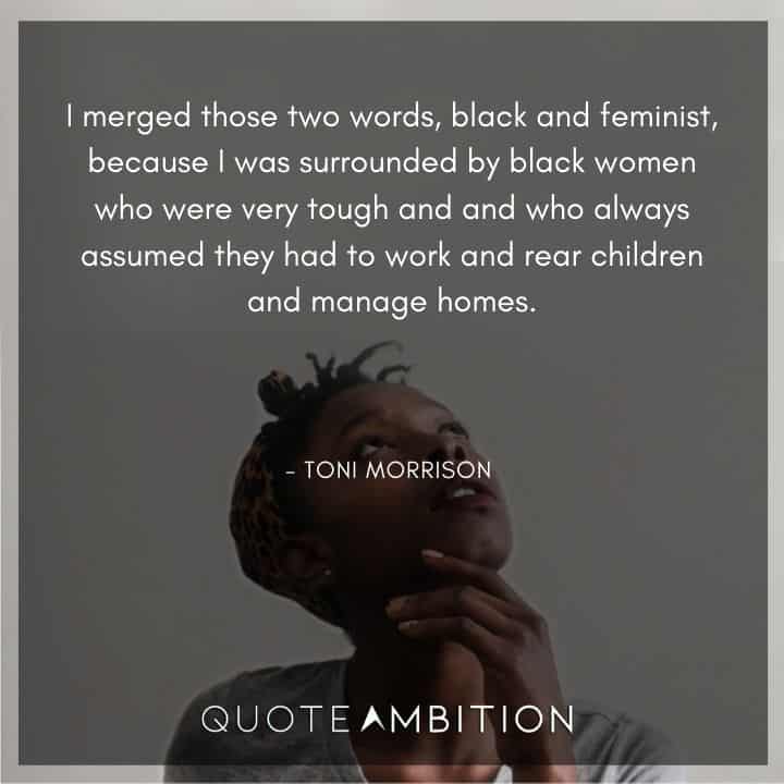 Toni Morrison Quote - I merged those two words, black and feminist, because I was surrounded by black women.