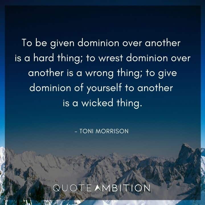 Toni Morrison Quote - To be given dominion over another is a hard thing.