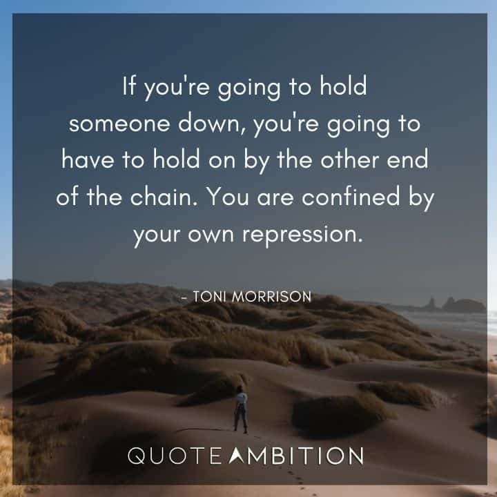 Toni Morrison Quote - If you're going to hold someone down.