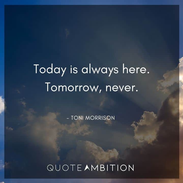 Toni Morrison Quote - Today is always here. Tomorrow, never.