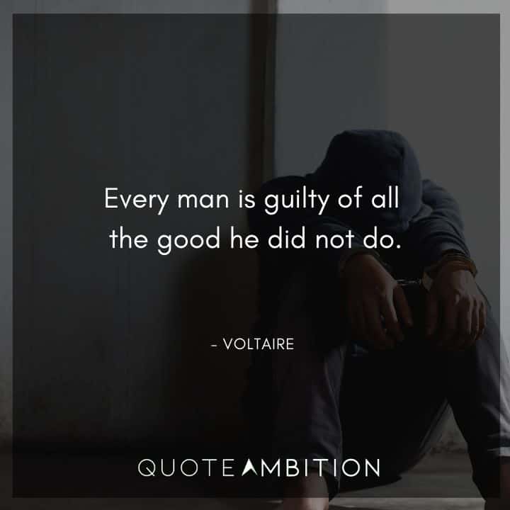 Voltaire Quote - Every man is guilty of all the good he did not do.