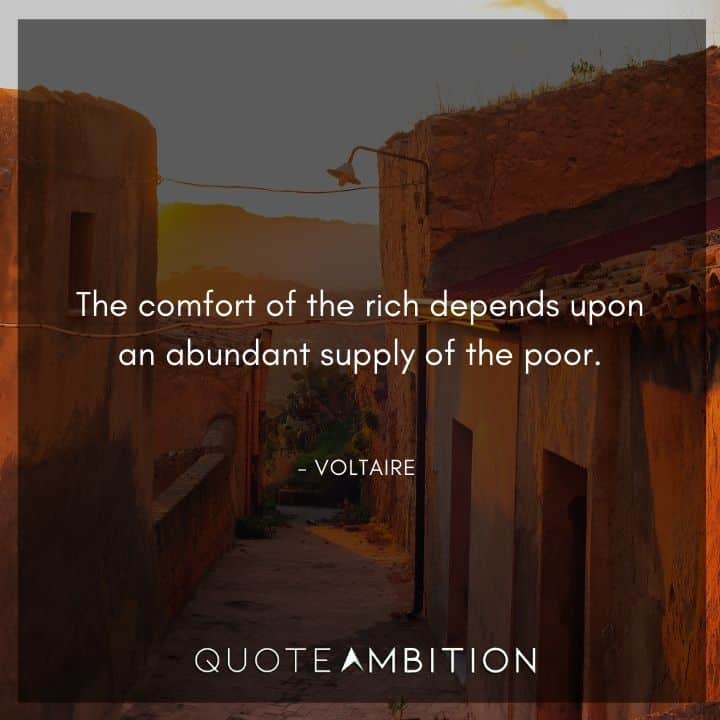 Voltaire Quote - The comfort of the rich depends upon an abundant supply of the poor