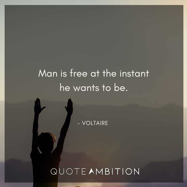Voltaire Quote - Man is free at the instant he wants to be.