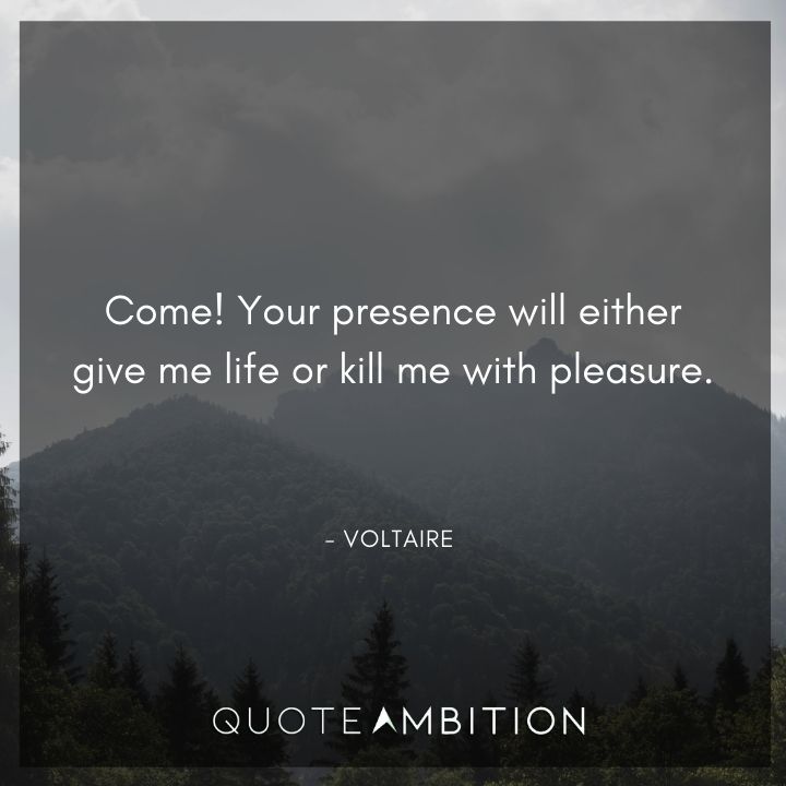 Voltaire Quote - Your presence will either give me life or kill me with pleasure