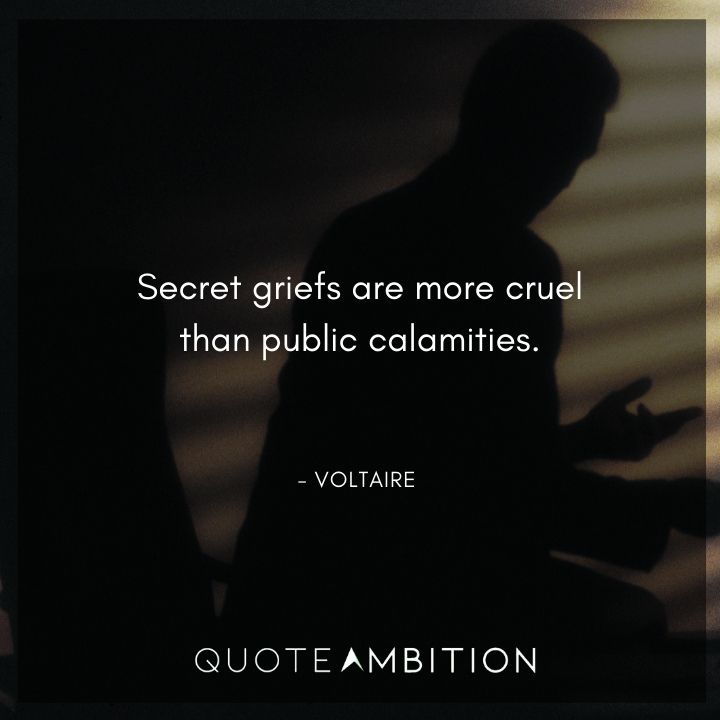 Voltaire Quote - Secret griefs are more cruel than public calamities.
