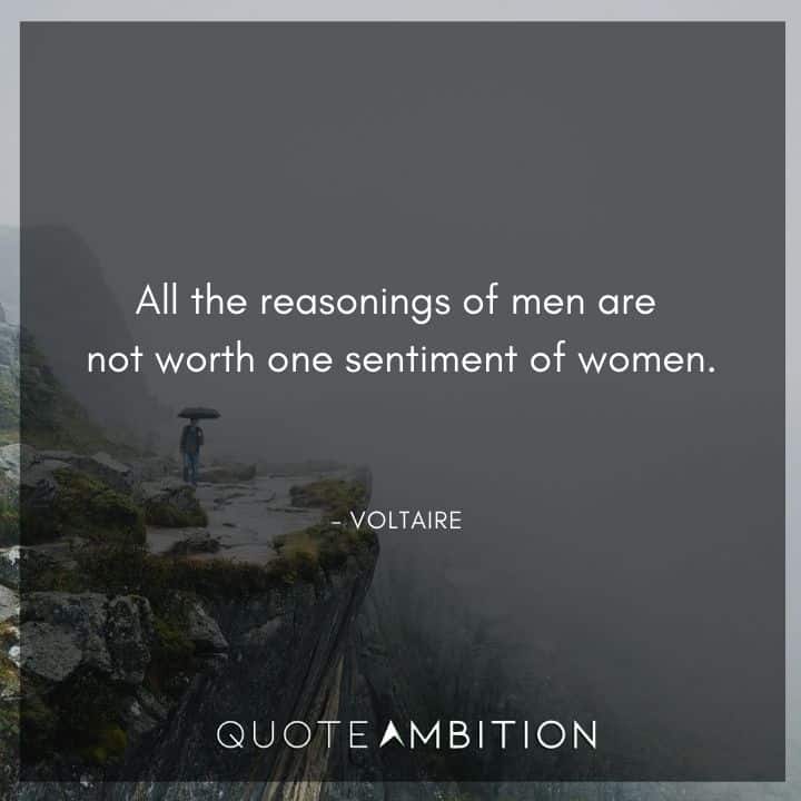 Voltaire Quote - All the reasonings of men are not worth one sentiment of women.