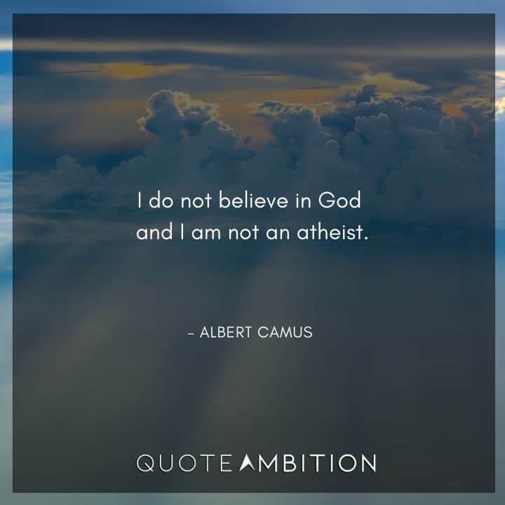 Albert Camus Quote - I do not believe in God and I am not an atheist.