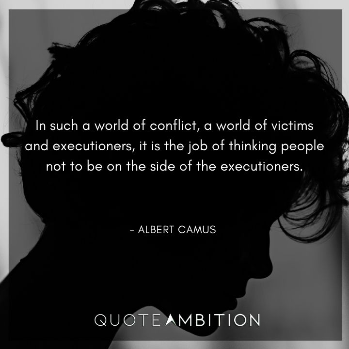 Albert Camus Quote - In such a world of conflict, a world of victims and executioners, it is the job of thinking people not to be on the side of the executioners.