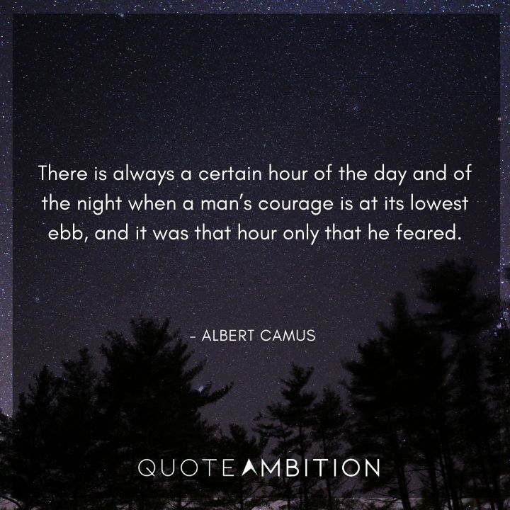 Albert Camus Quote - There is always a certain hour of the day and of the night when a man's courage is at its lowest ebb, and it was that hour only that he feared.