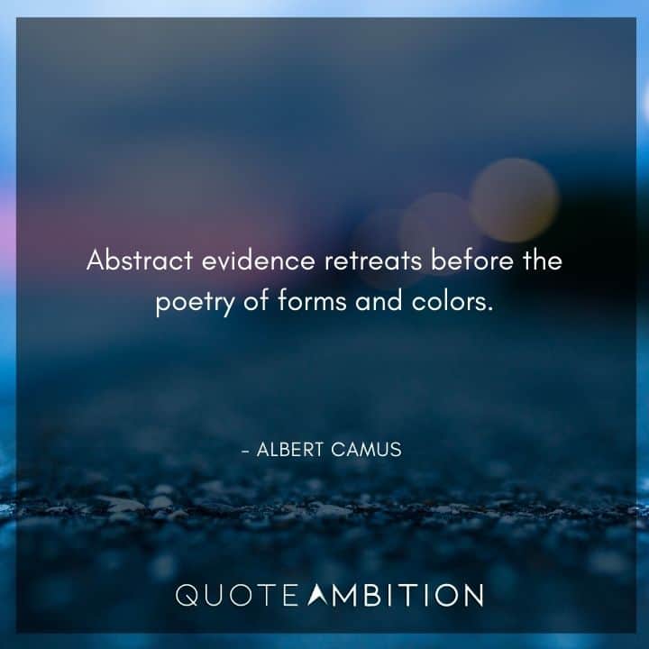 Albert Camus Quote - Abstract evidence retreats before the poetry of forms and colors.