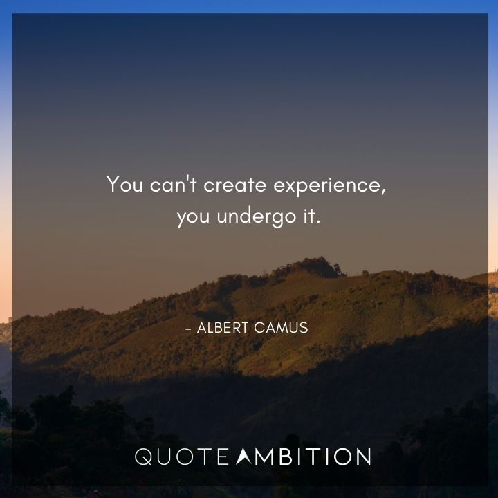 Albert Camus Quote - You can't create experience, you undergo it.