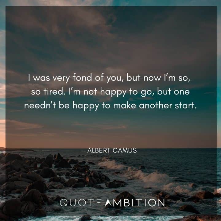 Albert Camus Quote - I was very fond of you, but now I'm so, so tired.