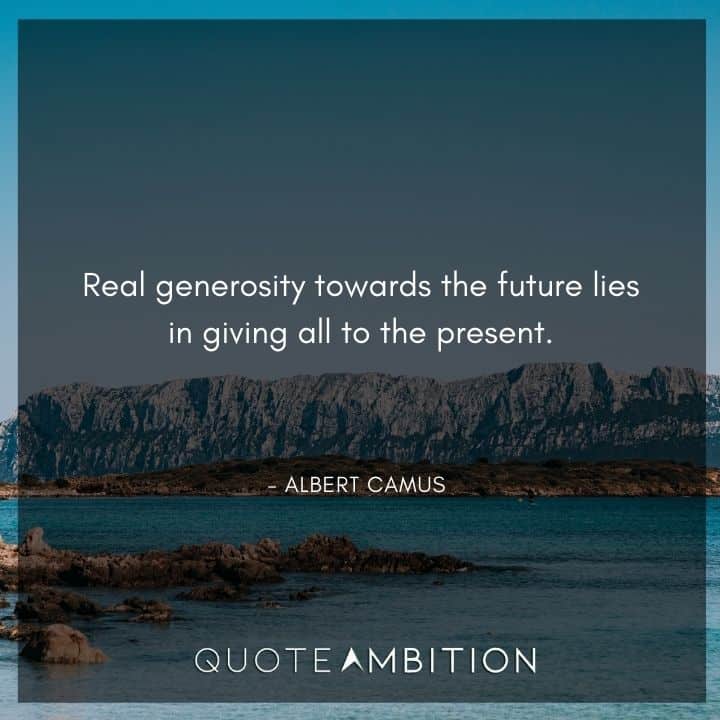 Albert Camus Quote - Real generosity towards the future lies in giving all to the present.