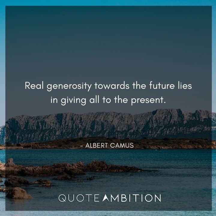 Albert Camus Quote - Real generosity towards the future lies in giving all to the present.