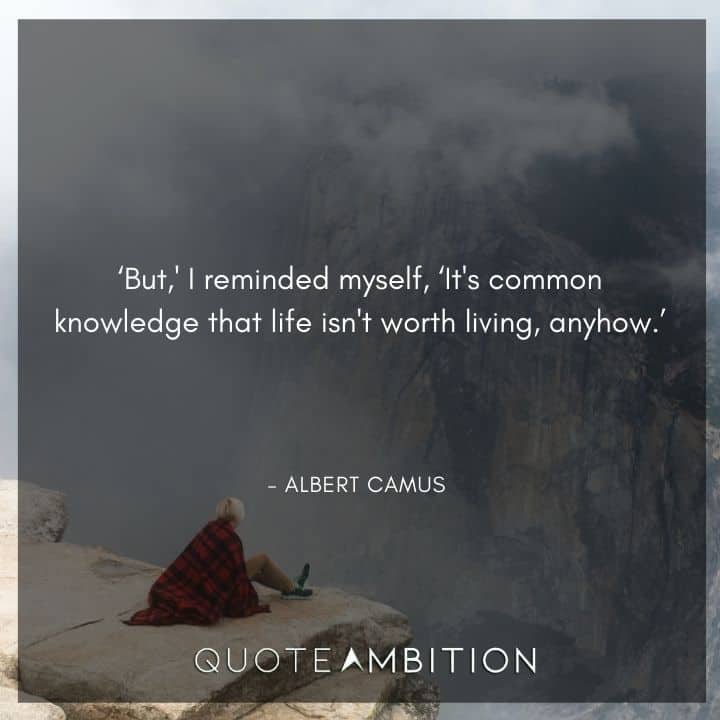 Albert Camus Quote - It's common knowledge that life isn't worth living, anyhow.