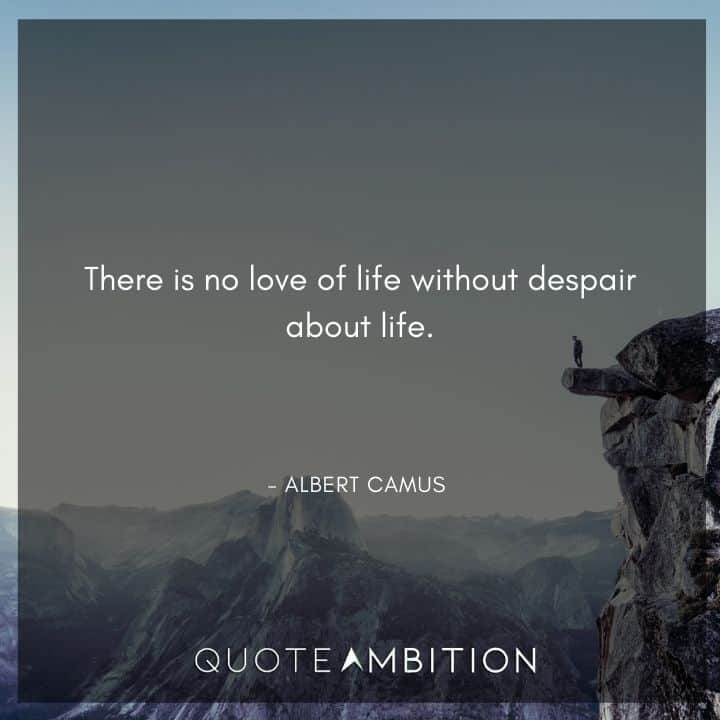 Albert Camus Quote - There is no love of life without despair about life.